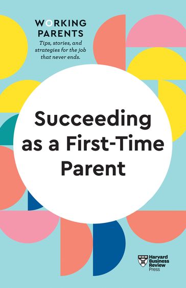 Succeeding as a First-Time Parent (HBR Working Parents Series) - Harvard Business Review - Daisy Dowling - Eve Rodsky - Bruce Feiler - Amy Jen Su