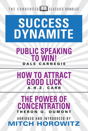 Success Dynamite (Condensed Classics): featuring Public Speaking to Win!, How to Attract Good Luck, and The Power of Concentration - A.H.Z. Carr - Dale Carnegie - Mitch Horowitz - Theron Q. Dumont