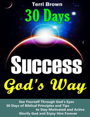 Success God's Way: See Yourself through God's Eyes, 30 Days of Biblical Principles and Tips to Stay Motivated and Active, Glorify God and Enjoy Him Forever - Terri Brown