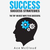 Success: Success Strategies: The Top 100 Best Ways To Be Successful