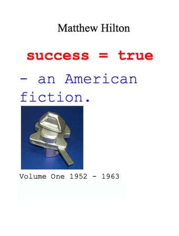 Success = True. An American Fiction. Volume One 1952: 1963 - Matthew Hilton