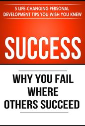 Success: Why You Fail Where Others Succeed - 5 Personal Development Tips You Wish You Knew