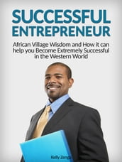 Successful Entrepreneur: African Village Wisdom and How it can help you Become Extremely Successful in the Western World