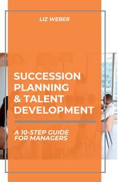 Succession Planning & Talent Development: A 10-Step Guide for Managers