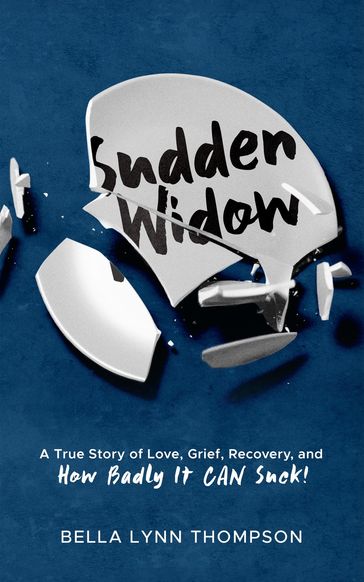 Sudden Widow, A True Story of Love, Grief, Recovery, and How Badly It CAN Suck! - Bella Lynn Thompson