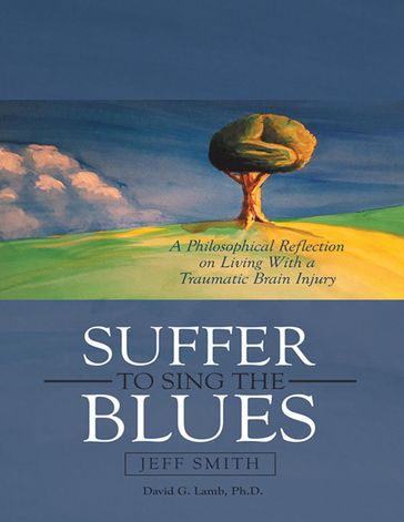 Suffer to Sing the Blues: A Philosophical Reflection On Living With a Traumatic Brain Injury - David G. Lamb Ph.D. - Jeff Smith