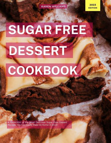 Sugar Free Dessert Cookbook: A Collection of the Most Delicious Sugar Free Dessert Recipes You Can Easily Make At Home in 2023! - Karen Williams