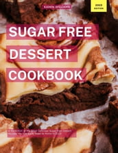 Sugar Free Dessert Cookbook: A Collection of the Most Delicious Sugar Free Dessert Recipes You Can Easily Make At Home in 2023!