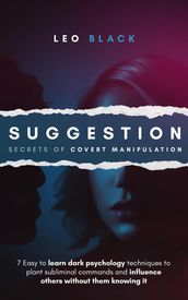 Suggestion: Secrets of Covert Manipulation - 7 Easy to Learn Dark Psychology Techniques to Plant Subliminal Commands and Influence Others Wtihout Them Knowing It