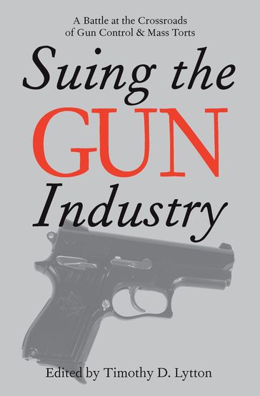 Suing the Gun Industry - Timothy D. Lytton