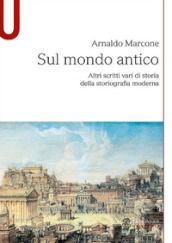 Sul mondo antico. Altri scritti vari di storia della storiografia moderna sul mondo antico