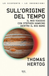 Sull origine del tempo. Il mio viaggio con Stephen Hawking dentro il Big Bang