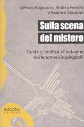 Sulla scena del mistero. Guida scientifica all indagine dei fenomeni inspiegabili