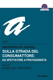 Sulla strada del consumattore: da spettatore a protagonista. Rapporto PiT Servizi 2015/Focus Mobilità e trasporti