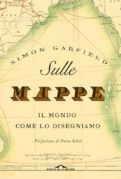 Sulle mappe. Il mondo come lo disegniamo. Ediz. illustrata