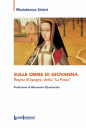 Sulle orme di Giovanna. Regina di Spagna, detta «La Pazza»