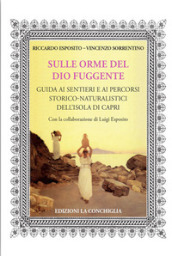 Sulle orme del dio fuggente. Guida ai sentieri e ai percorsi storico-naturalistici dell isola di Capri