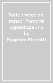 Sulle tracce del senso. Percorsi logoterapeutici