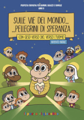 Sulle vie del mondo... Pellegrini di speranza. Con Gesù verso Dio, verso l uomo. Avvento-Natale. Proposta formativa per bambini, ragazzi e famiglie. Anno B