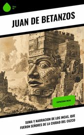 Suma y narracion de los Incas, que fueron señores de la ciudad del Cuzco
