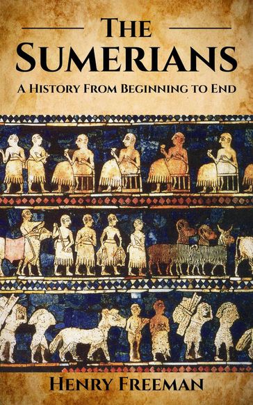 Sumerians: A History From Beginning to End - Henry Freeman