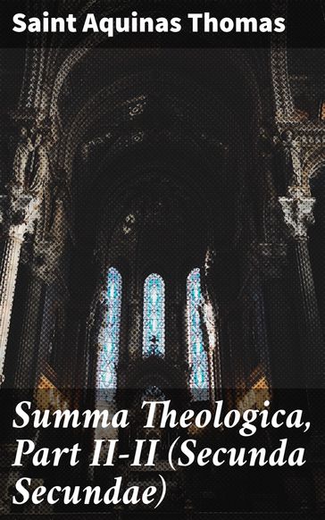 Summa Theologica, Part II-II (Secunda Secundae) - Saint Aquinas Thomas