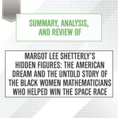 Summary, Analysis, and Review of Margot Lee Shetterly s Hidden Figures: The American Dream and the Untold Story of the Black Women Mathematicians Who Helped Win the Space Race