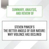 Summary, Analysis, and Review of Steven Pinker s The Better Angels of Our Nature: Why Violence Has Declined