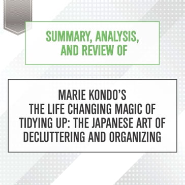 Summary, Analysis, and Review of Marie Kondo's The Life Changing Magic of Tidying Up: The Japanese Art of Decluttering and Organizing - Start Publishing Notes