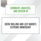 Summary, Analysis, and Review of Jocko Willink and Leif Babin s Extreme Ownership