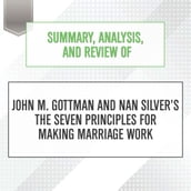 Summary, Analysis, and Review of John M. Gottman and Nan Silver s The Seven Principles for Making Marriage Work