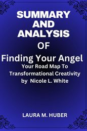 Summary And Analysis Of Finding Your Angel: Your Road Map To Transformational Creativity by Nicole L. White