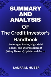 Summary And Analysis Of The Credit Investor s Handbook: Leveraged Loans, High Yield Bonds, and Distressed Debt (Wiley Finance) by Michael Gatto
