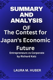 Summary And Analysis Of The Contest for Japan s Economic Future: Entrepreneurs vs Corporate by Richard Katz