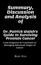Summary, Discussion and Analysis of Dr. Patrick Walsh s Guide to Surviving Prostate Cancer