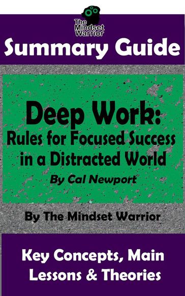 Summary Guide: Deep Work: Rules for Focused Success in a Distracted World: By Cal Newport   The Mindset Warrior Summary Guide - The Mindset Warrior