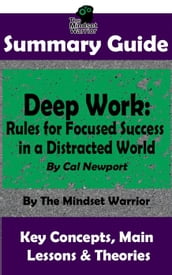 Summary Guide: Deep Work: Rules for Focused Success in a Distracted World: By Cal Newport   The Mindset Warrior Summary Guide