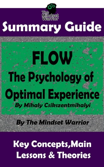 Summary Guide: Flow: The Psychology of Optimal Experience: by Mihaly Csikszentmihalyi   The Mindset Warrior Summary Guide - The Mindset Warrior