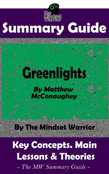 Summary Guide: Greenlights: By Matthew McConaughey   The MW Summary Guide - The Mindset Warrior