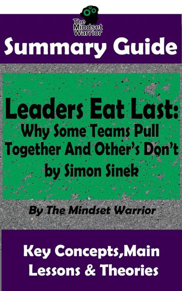 Summary Guide: Leaders Eat Last: Why Some Teams Pull Together and Others Don't: by Simon Sinek   The Mindset Warrior Summary Guide - The Mindset Warrior