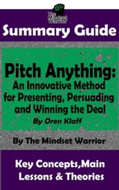 Summary Guide: Pitch Anything: An Innovative Method for Presenting, Persuading and Winning the Deal: By Oren Klaff   The Mindset Warrior Summary Guide