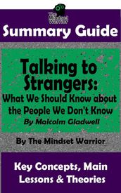 Summary Guide: Talking to Strangers: What We Should Know about the People We Don t Know: By Malcolm Gladwell   The Mindset Warrior Summary Guide