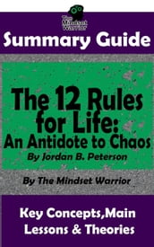 Summary Guide: The 12 Rules for Life: An Antidote to Chaos: by Jordan B. Peterson   The Mindset Warrior Summary Guide