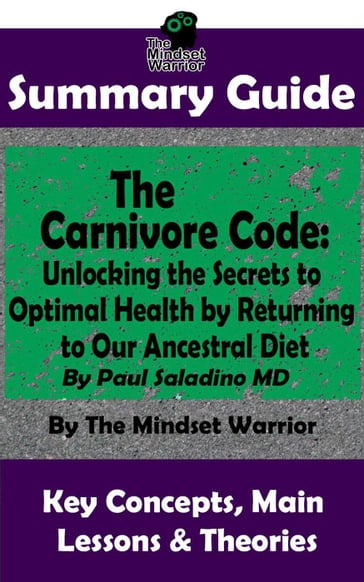 Summary Guide: The Carnivore Code: Unlocking the Secrets to Optimal Health by Returning to Our Ancestral Diet: By Paul Saladino MD   The Mindset Warrior Summary Guide - The Mindset Warrior