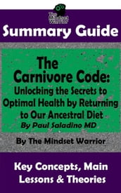 Summary Guide: The Carnivore Code: Unlocking the Secrets to Optimal Health by Returning to Our Ancestral Diet: By Paul Saladino MD   The Mindset Warrior Summary Guide
