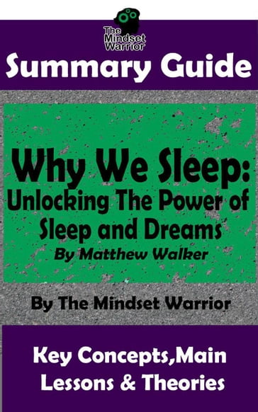 Summary Guide: Why We Sleep: Unlocking The Power of Sleep and Dreams: By Matthew Walker   The Mindset Warrior Summary Guide - The Mindset Warrior