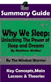 Summary Guide: Why We Sleep: Unlocking The Power of Sleep and Dreams: By Matthew Walker   The Mindset Warrior Summary Guide