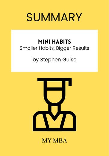 Summary: Mini Habits: Smaller Habits, Bigger Results by Stephen Guise - My MBA