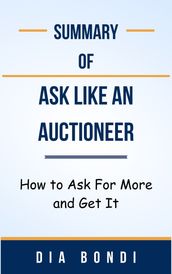 Summary Of Ask Like an Auctioneer How to Ask For More and Get It by Dia Bondi