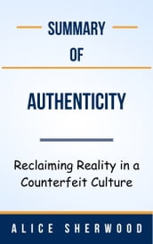 Summary Of Authenticity Reclaiming Reality in a Counterfeit Culture by Alice Sherwood